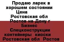 Продаю ларек в хорошем состоянии › Цена ­ 40 000 - Ростовская обл., Ростов-на-Дону г. Бизнес » Спецконструкции, контейнеры, киоски   . Ростовская обл.,Ростов-на-Дону г.